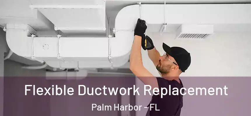  Flexible Ductwork Replacement Palm Harbor - FL