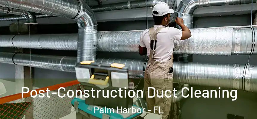  Post-Construction Duct Cleaning Palm Harbor - FL